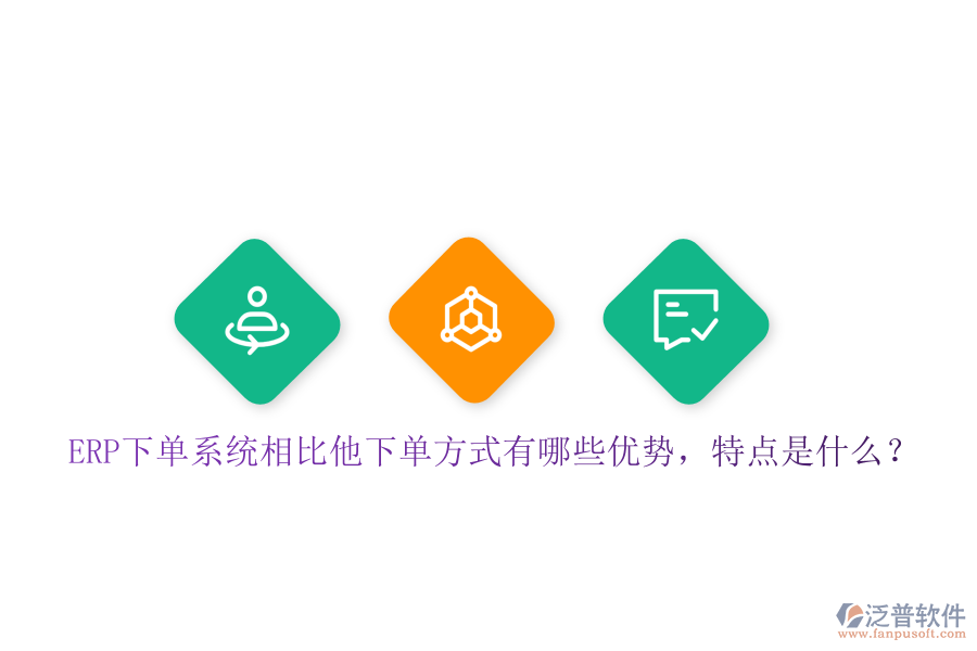ERP下單系統(tǒng)相比他下單方式有哪些優(yōu)勢，特點是什么？