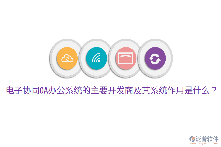  電子協(xié)同<a href=http://theonlineadagency.com/oa/ target=_blank class=infotextkey>OA辦公系統(tǒng)</a>的主要開發(fā)商及其系統(tǒng)作用是什么？
