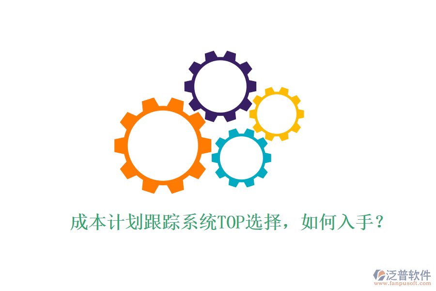 成本計(jì)劃跟蹤系統(tǒng)TOP選擇，如何入手？