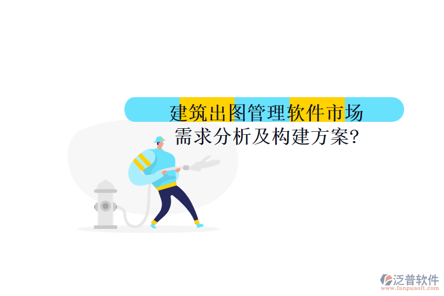 建筑出圖管理軟件市場(chǎng)需求分析及構(gòu)建方案?