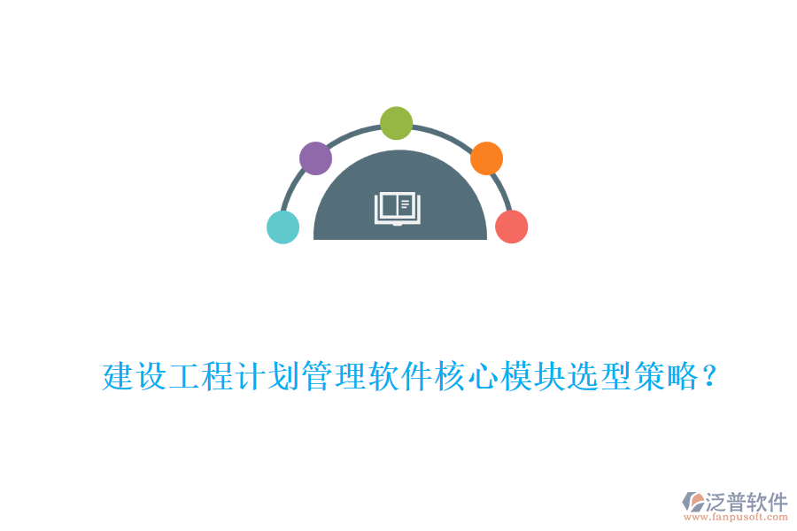 建設(shè)工程計劃管理軟件核心模塊選型策略？