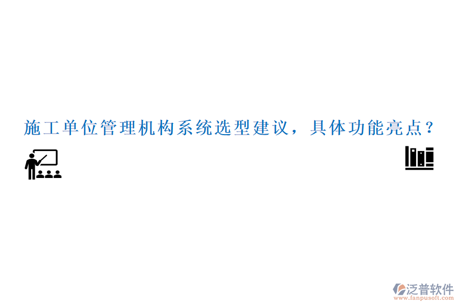 施工單位管理機(jī)構(gòu)系統(tǒng)選型建議，具體功能亮點(diǎn)？