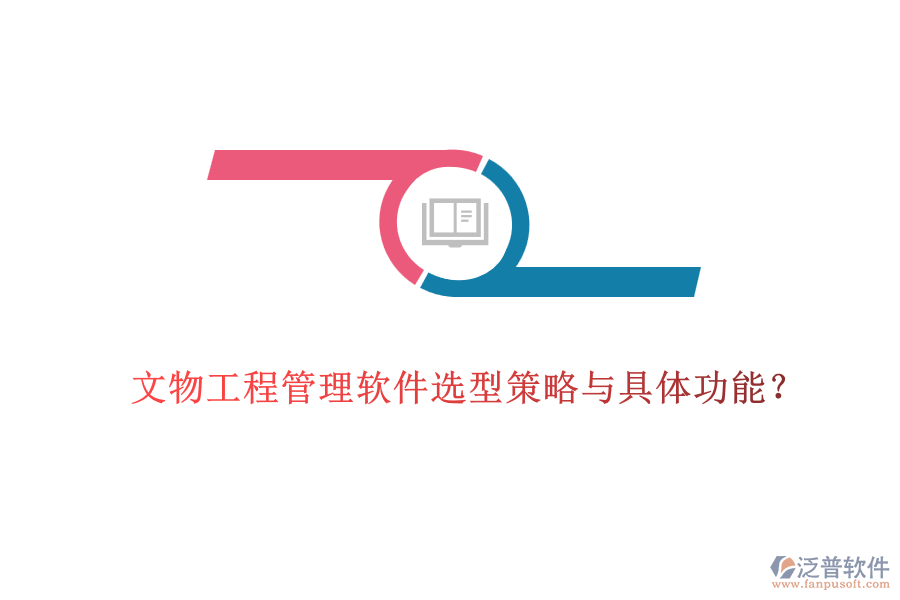 文物工程管理軟件選型策略與具體功能？