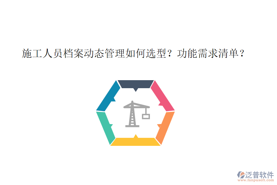 施工人員檔案動態(tài)管理如何選型？功能需求清單？