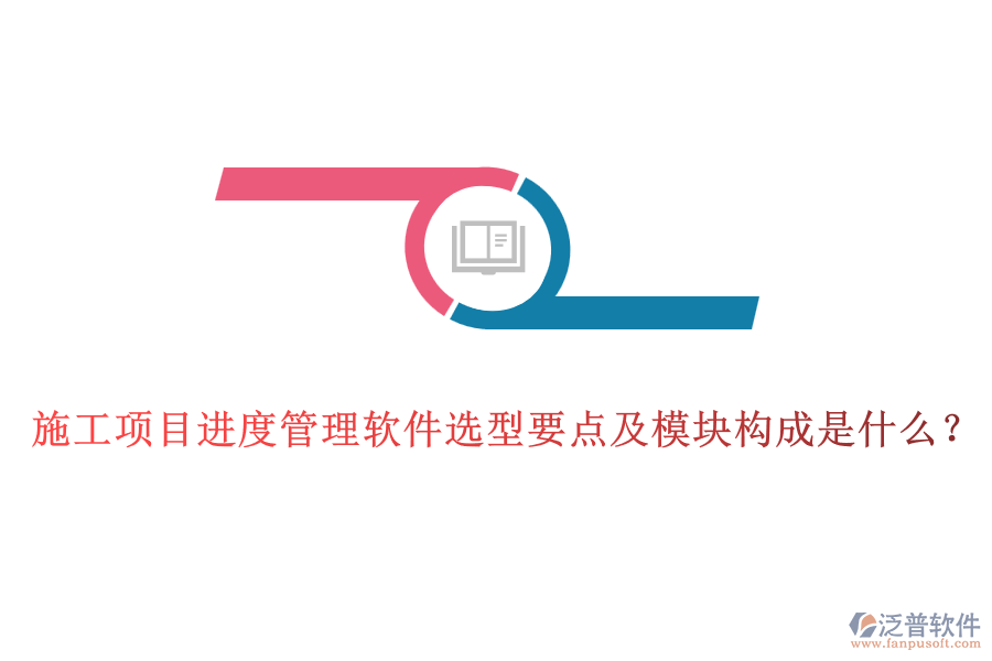 施工項(xiàng)目進(jìn)度管理軟件選型要點(diǎn)及模塊構(gòu)成是什么？