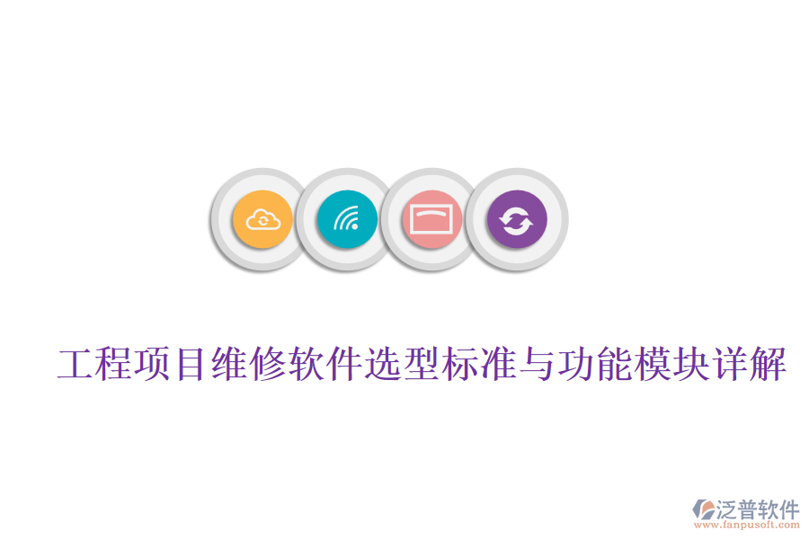 工程項目維修軟件選型標(biāo)準(zhǔn)與功能模塊詳解
