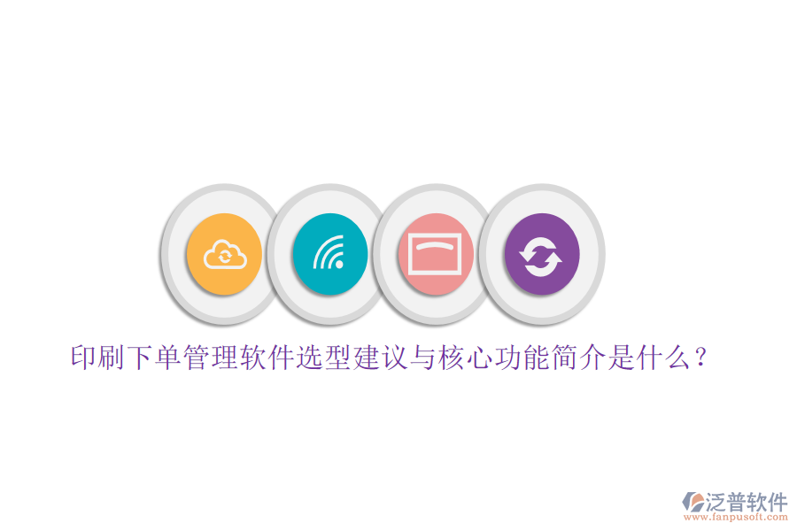 印刷下單管理軟件選型建議與核心功能簡(jiǎn)介是什么？