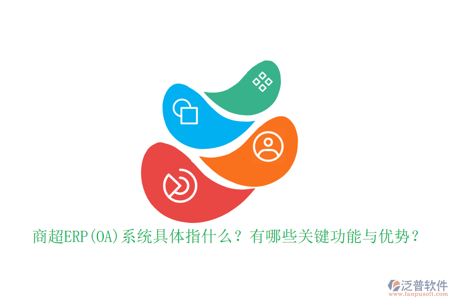 商超ERP(OA)系統(tǒng)具體指什么？有哪些關(guān)鍵功能與優(yōu)勢？