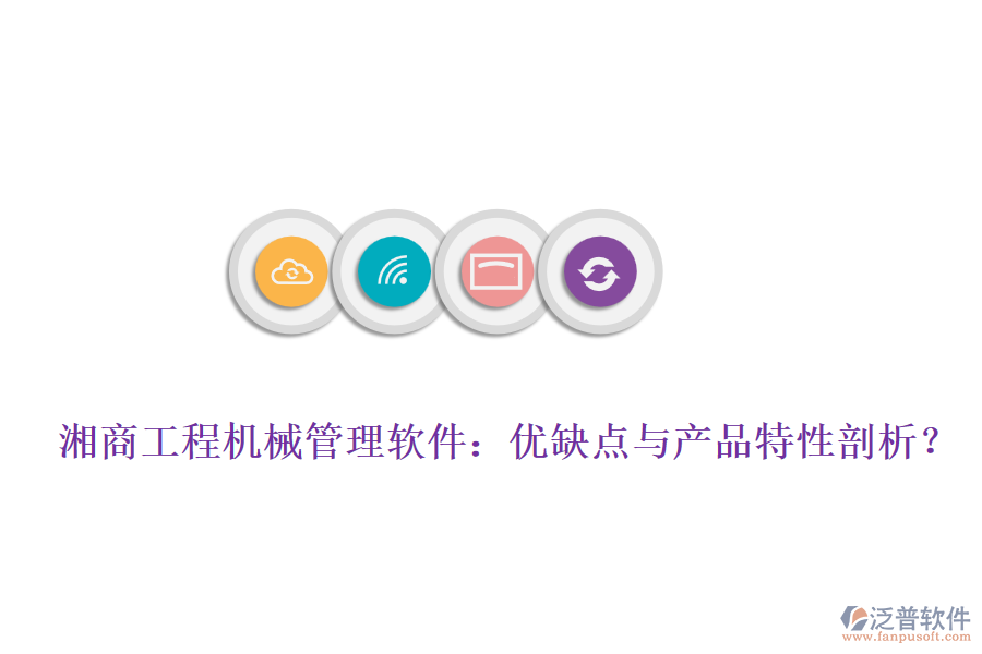 湘商工程機械管理軟件：優(yōu)缺點與產品特性剖析？