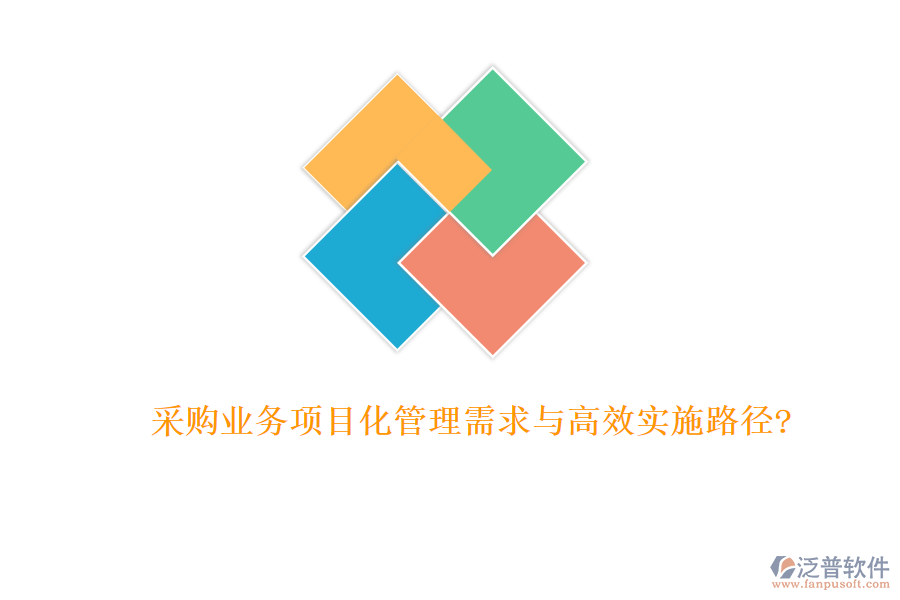 采購業(yè)務(wù)項目化管理需求與高效實施路徑?