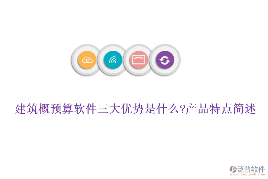 建筑概預(yù)算軟件三大優(yōu)勢是什么?產(chǎn)品特點簡述