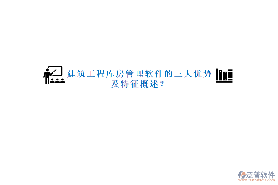 建筑工程庫房管理軟件的三大優(yōu)勢及特征概述?