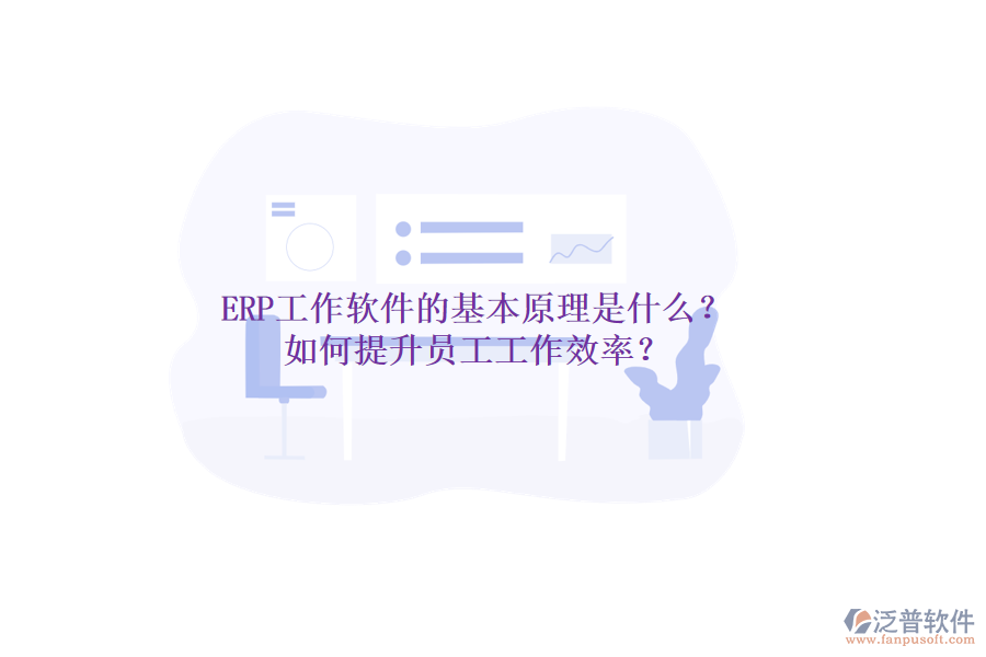ERP工作軟件的基本原理是什么？如何提升員工工作效率？