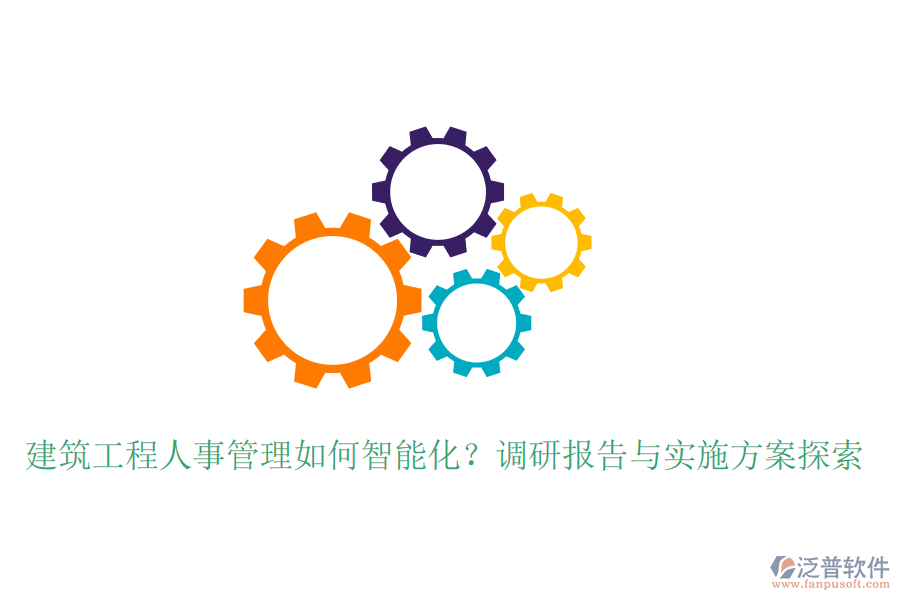 建筑工程人事管理如何智能化？調(diào)研報(bào)告與實(shí)施方案探索