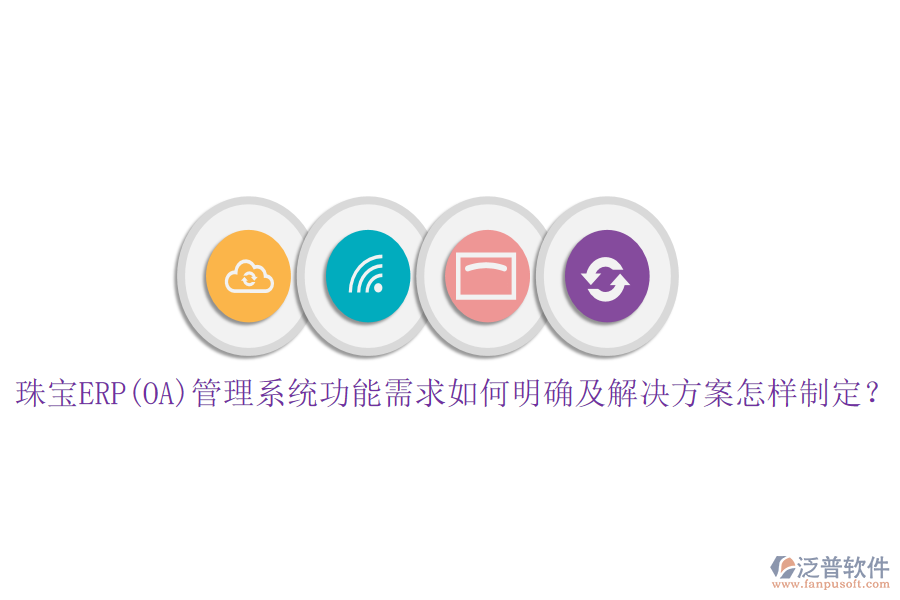 珠寶ERP(OA)管理系統(tǒng)功能需求如何明確及解決方案怎樣制定?