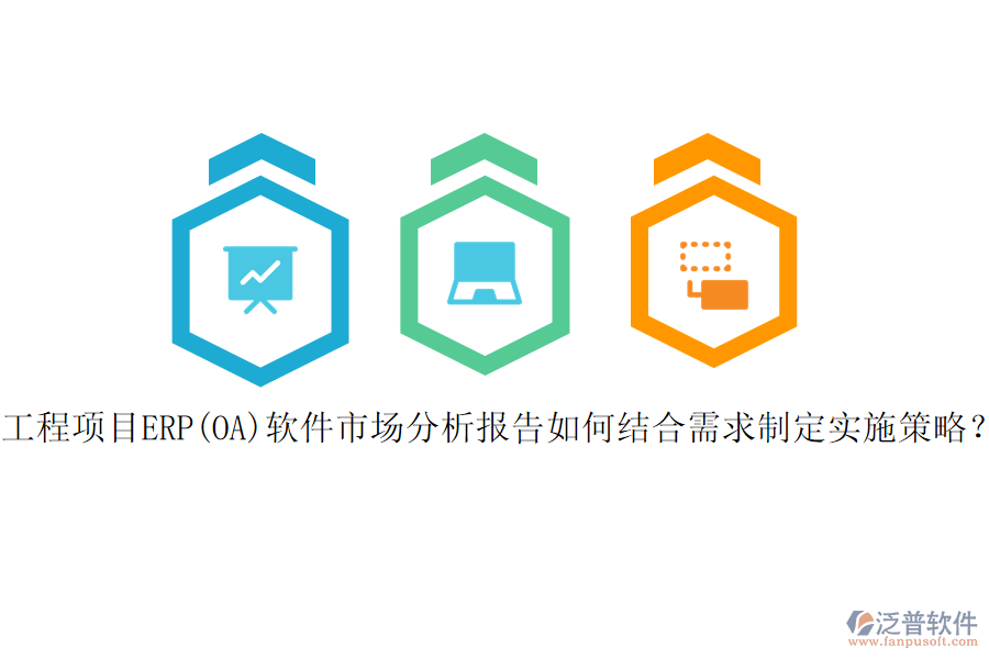 工程項目ERP(OA)軟件市場分析報告如何結(jié)合需求制定實施策略？