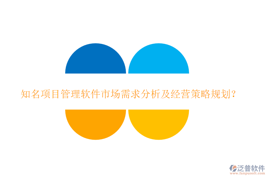 知名項(xiàng)目管理軟件市場(chǎng)需求分析及經(jīng)營(yíng)策略規(guī)劃？