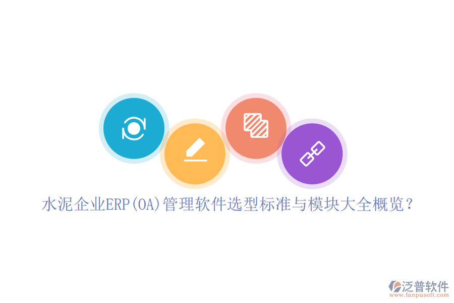 水泥企業(yè)ERP(OA)管理軟件選型標(biāo)準(zhǔn)與模塊大全概覽？