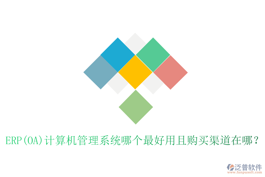 ERP(OA)計算機管理系統(tǒng)哪個最好用且購買渠道在哪？