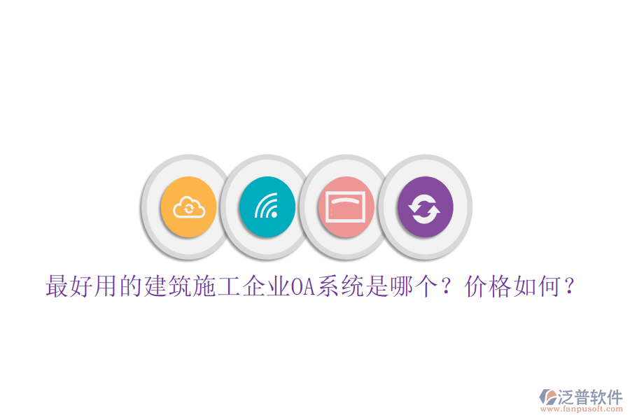 最好用的建筑施工企業(yè)OA系統(tǒng)是哪個(gè)？?jī)r(jià)格如何？