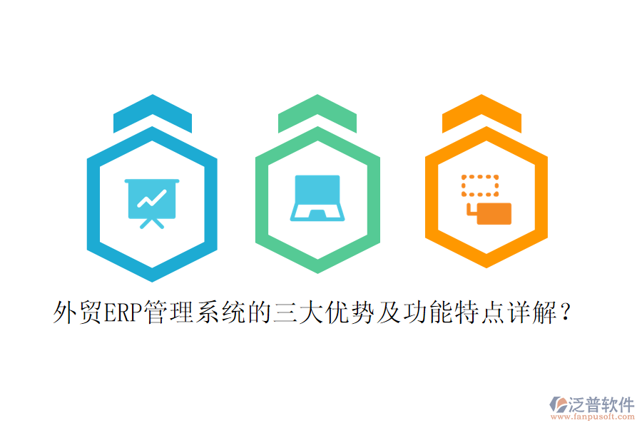 外貿(mào)ERP管理系統(tǒng)的三大優(yōu)勢(shì)及功能特點(diǎn)詳解？