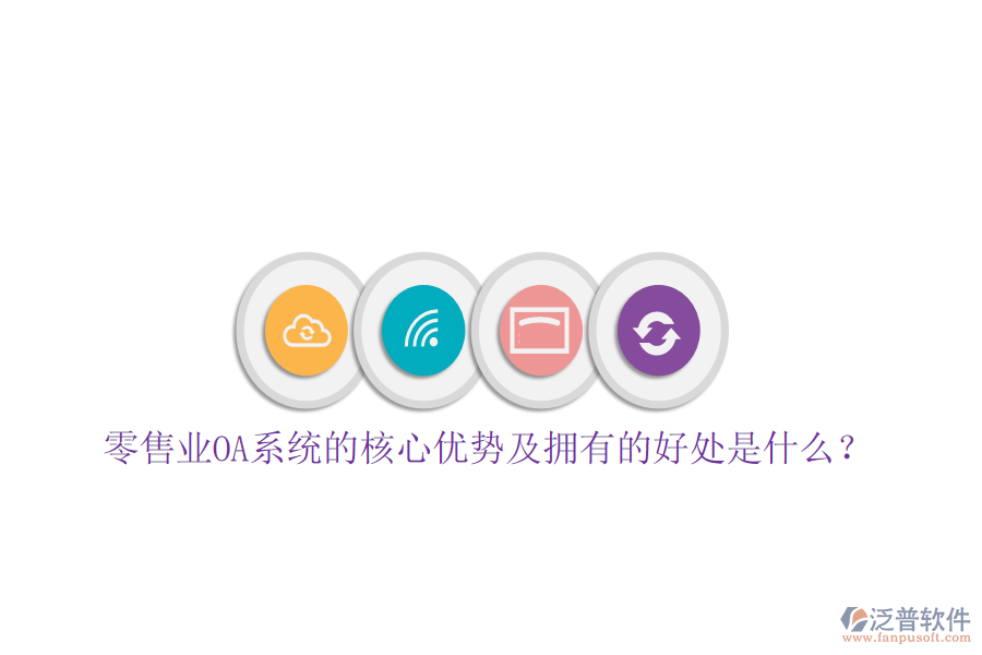  零售業(yè)OA系統(tǒng)的核心優(yōu)勢(shì)及擁有的好處是什么？