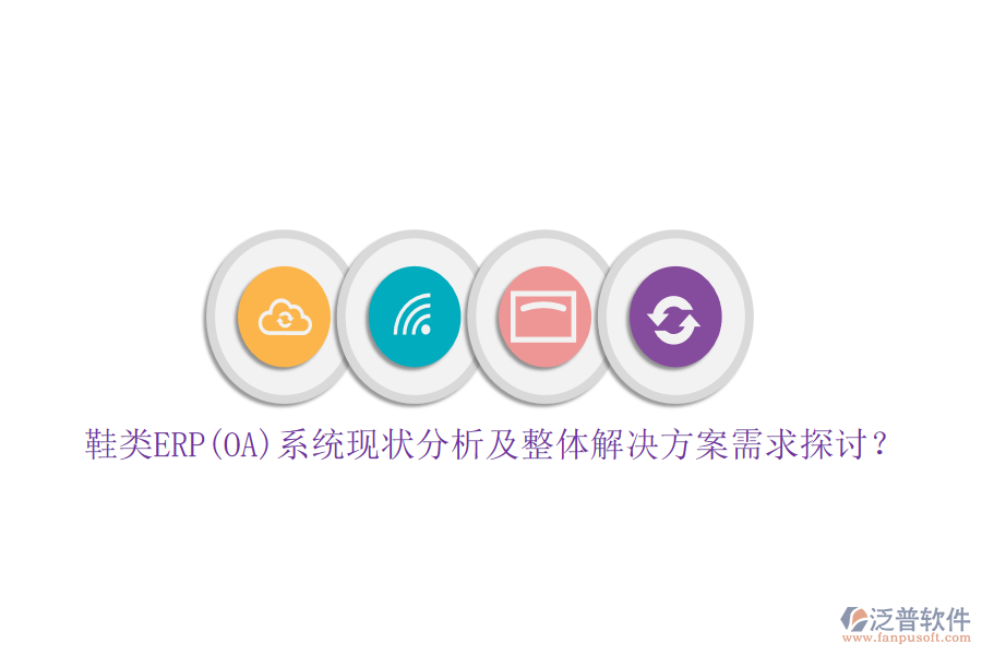 鞋類ERP(OA)系統(tǒng)現(xiàn)狀分析及整體解決方案需求探討？