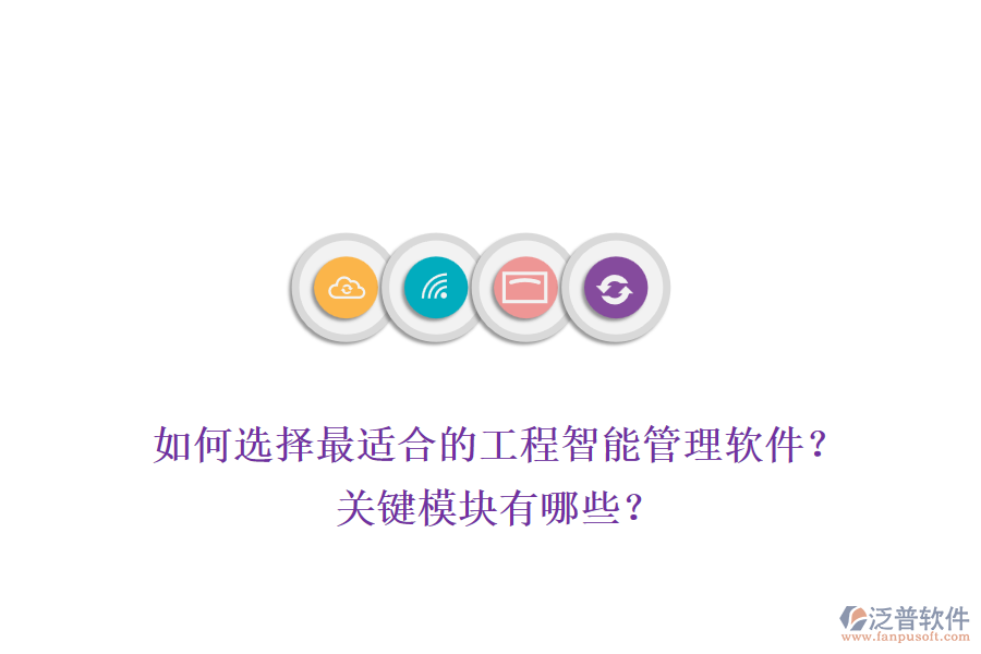 如何選擇最適合的工程智能管理軟件？關(guān)鍵模塊有哪些？