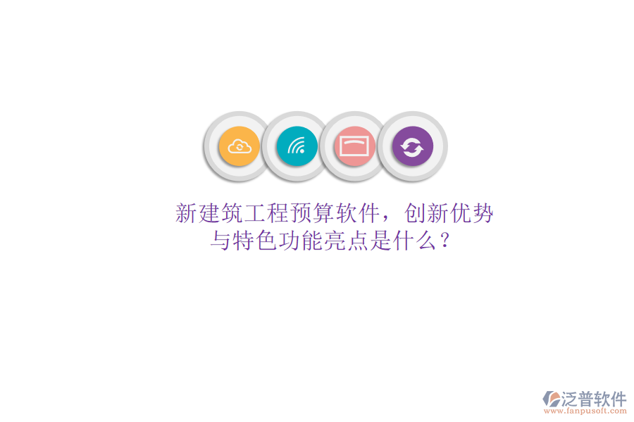 新建筑工程預(yù)算軟件，創(chuàng)新優(yōu)勢與特色功能亮點是什么?