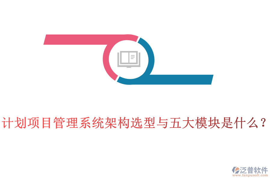 計(jì)劃項(xiàng)目管理系統(tǒng)架構(gòu)選型與五大模塊是什么？