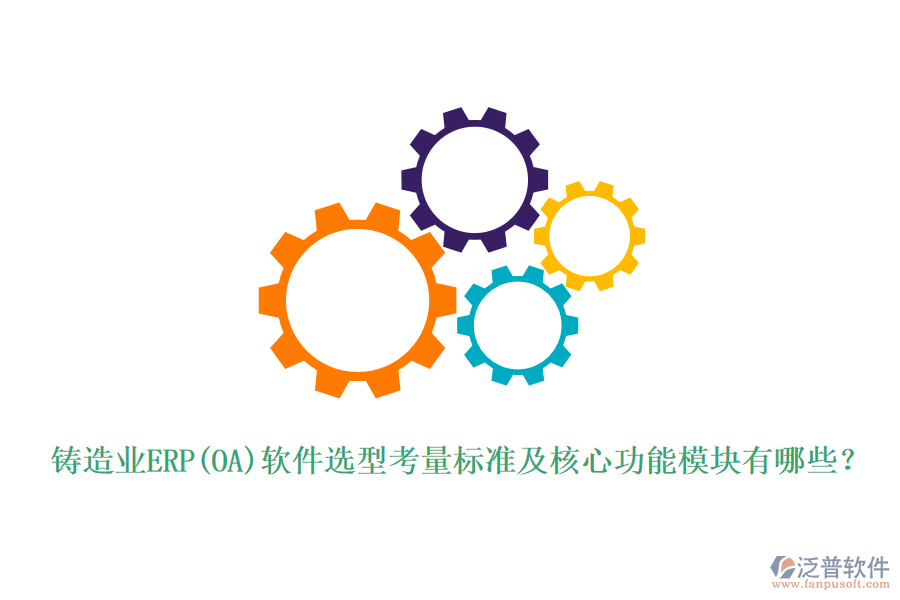 鑄造業(yè)ERP(OA)軟件選型考量標(biāo)準(zhǔn)及核心功能模塊有哪些？