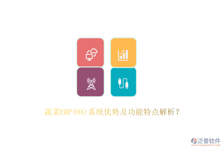 蔬菜ERP(OA)系統(tǒng)優(yōu)勢及功能特點解析？