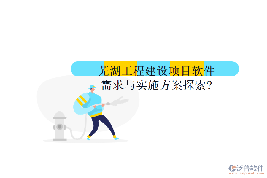 蕪湖工程建設(shè)項目軟件需求與實施方案探索?