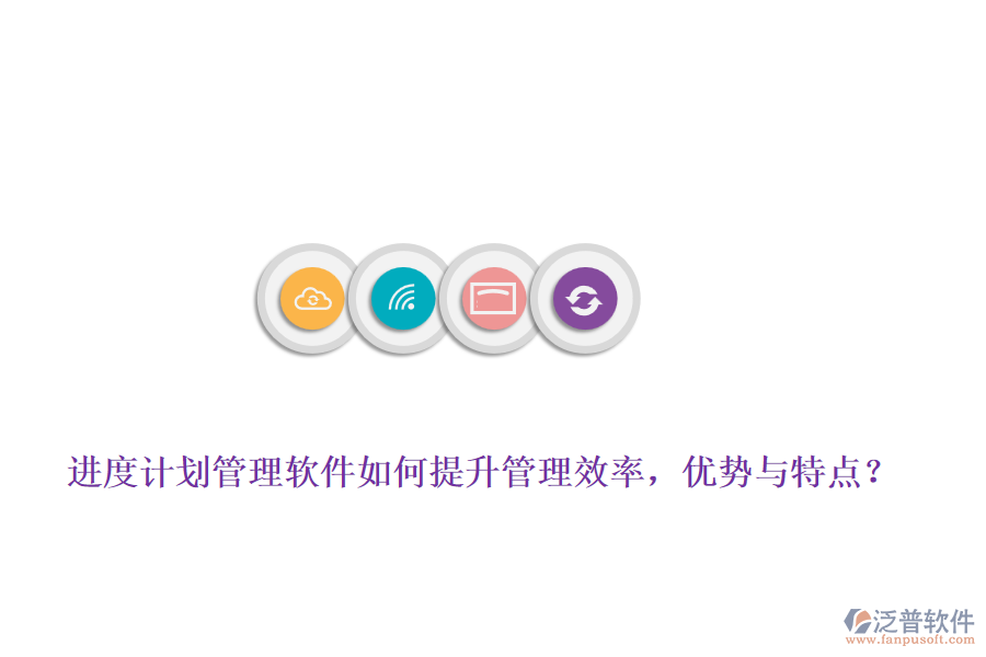 進(jìn)度計(jì)劃管理軟件如何提升管理效率，優(yōu)勢與特點(diǎn)？