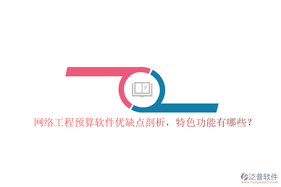 網(wǎng)絡(luò)工程預(yù)算軟件優(yōu)缺點(diǎn)剖析，特色功能有哪些?