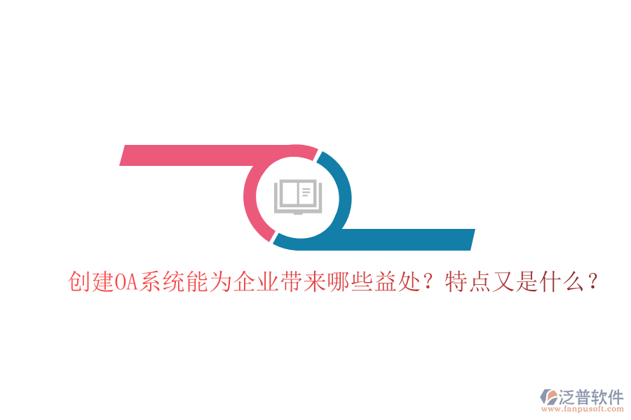  創(chuàng)建OA系統(tǒng)能為企業(yè)帶來哪些益處？特點又是什么？