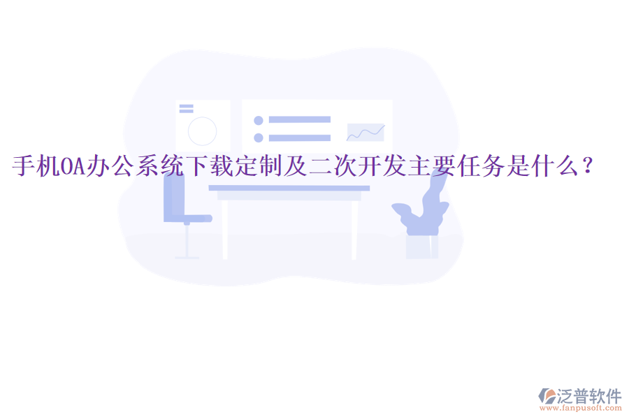 手機(jī)OA辦公系統(tǒng)下載定制及二次開發(fā)主要任務(wù)是什么？