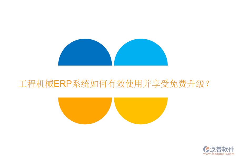 工程機(jī)械ERP系統(tǒng)如何有效使用并享受免費升級？