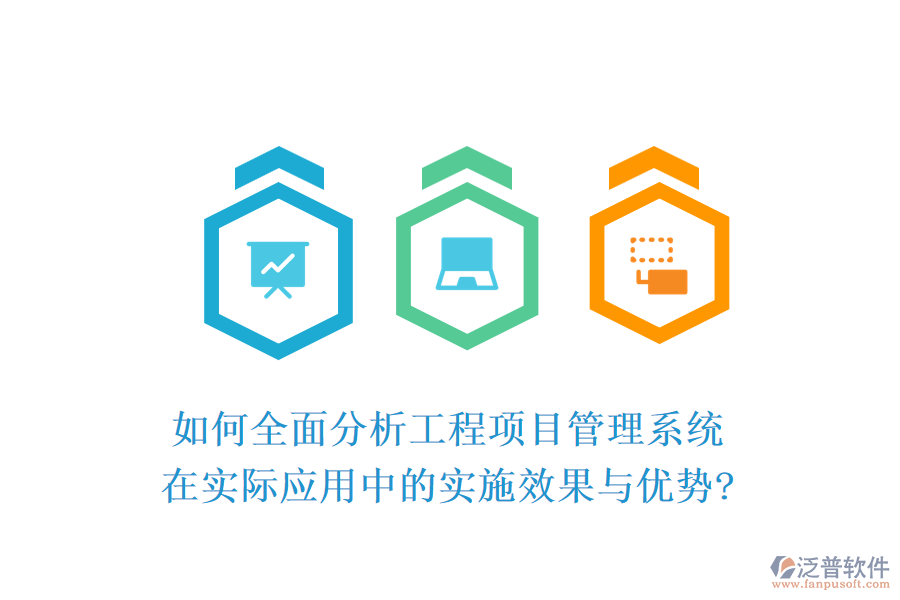 如何全面分析工程項(xiàng)目管理系統(tǒng)在實(shí)際應(yīng)用中的實(shí)施效果與優(yōu)勢?