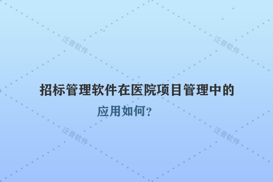 招標(biāo)管理軟件在醫(yī)院項目管理中的應(yīng)用如何？