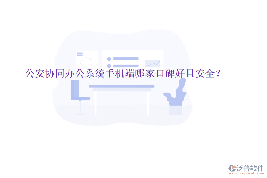  公安協(xié)同辦公系統(tǒng)手機(jī)端哪家口碑好且安全？