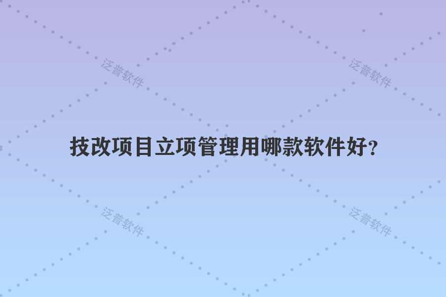 技改項目立項管理用哪款軟件好？