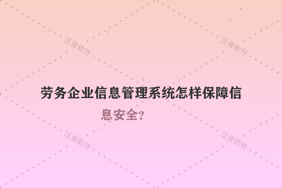 勞務企業(yè)信息管理系統(tǒng)怎樣保障信息安全？
