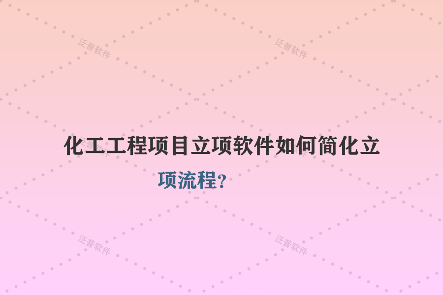 化工工程項目立項軟件如何簡化立項流程？