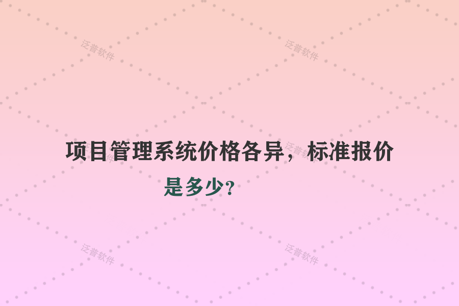 項(xiàng)目管理系統(tǒng)價(jià)格各異，標(biāo)準(zhǔn)報(bào)價(jià)是多少？