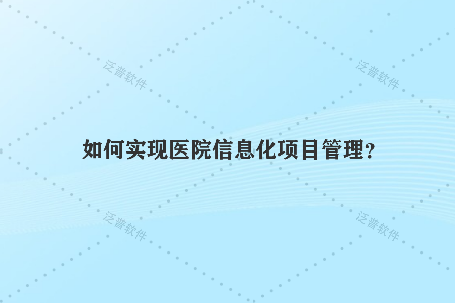 如何實(shí)現(xiàn)醫(yī)院信息化項(xiàng)目管理？