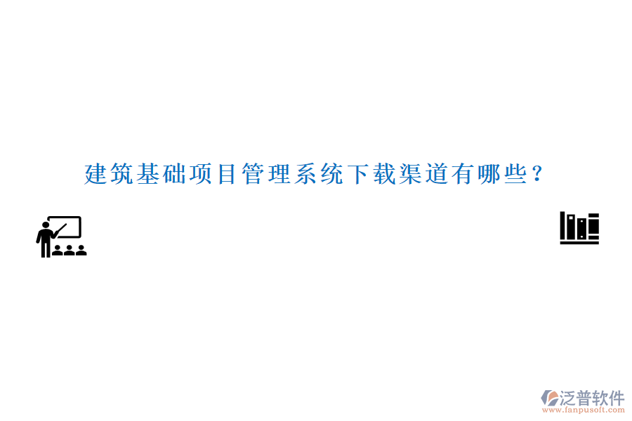 建筑基礎(chǔ)項目管理系統(tǒng)下載渠道有哪些？