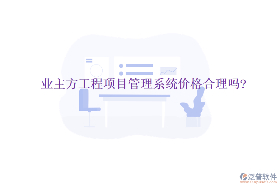 業(yè)主方工程項目管理系統(tǒng)價格合理嗎?