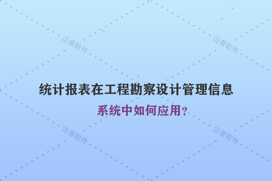 統(tǒng)計(jì)報(bào)表在工程勘察設(shè)計(jì)管理信息系統(tǒng)中如何應(yīng)用？