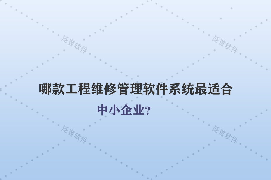 哪款工程維修管理軟件系統(tǒng)最適合中小企業(yè)？